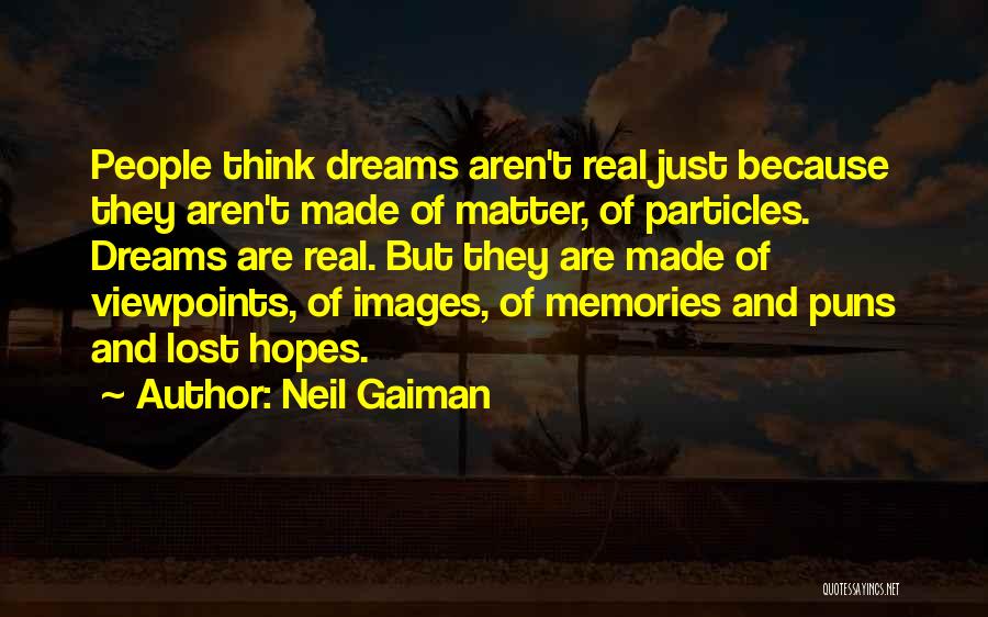 Neil Gaiman Quotes: People Think Dreams Aren't Real Just Because They Aren't Made Of Matter, Of Particles. Dreams Are Real. But They Are