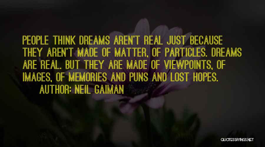 Neil Gaiman Quotes: People Think Dreams Aren't Real Just Because They Aren't Made Of Matter, Of Particles. Dreams Are Real. But They Are