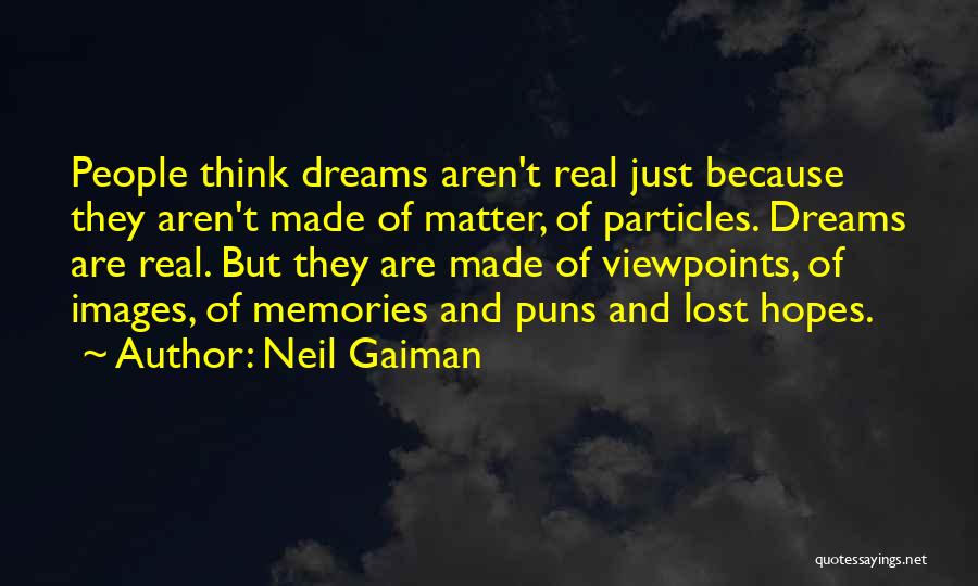 Neil Gaiman Quotes: People Think Dreams Aren't Real Just Because They Aren't Made Of Matter, Of Particles. Dreams Are Real. But They Are