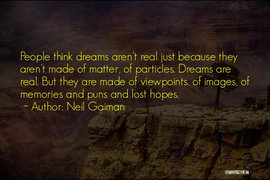 Neil Gaiman Quotes: People Think Dreams Aren't Real Just Because They Aren't Made Of Matter, Of Particles. Dreams Are Real. But They Are