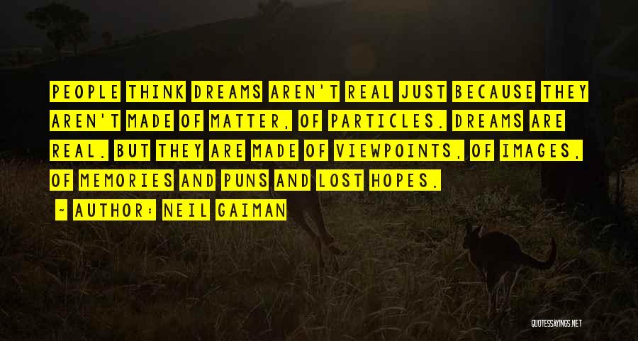 Neil Gaiman Quotes: People Think Dreams Aren't Real Just Because They Aren't Made Of Matter, Of Particles. Dreams Are Real. But They Are