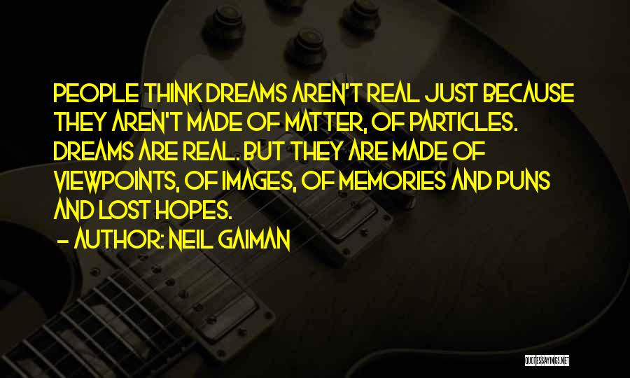 Neil Gaiman Quotes: People Think Dreams Aren't Real Just Because They Aren't Made Of Matter, Of Particles. Dreams Are Real. But They Are