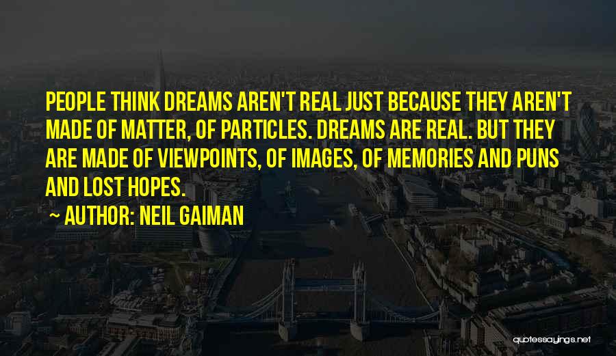 Neil Gaiman Quotes: People Think Dreams Aren't Real Just Because They Aren't Made Of Matter, Of Particles. Dreams Are Real. But They Are