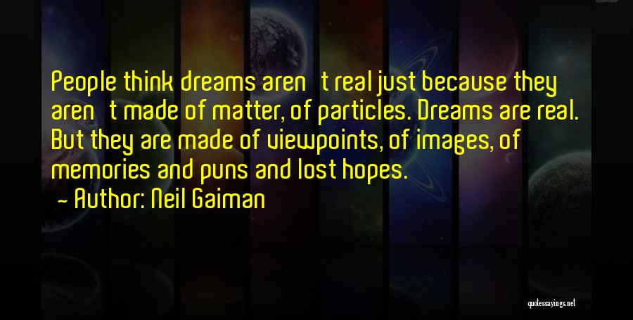 Neil Gaiman Quotes: People Think Dreams Aren't Real Just Because They Aren't Made Of Matter, Of Particles. Dreams Are Real. But They Are