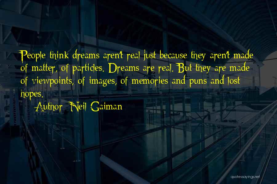 Neil Gaiman Quotes: People Think Dreams Aren't Real Just Because They Aren't Made Of Matter, Of Particles. Dreams Are Real. But They Are