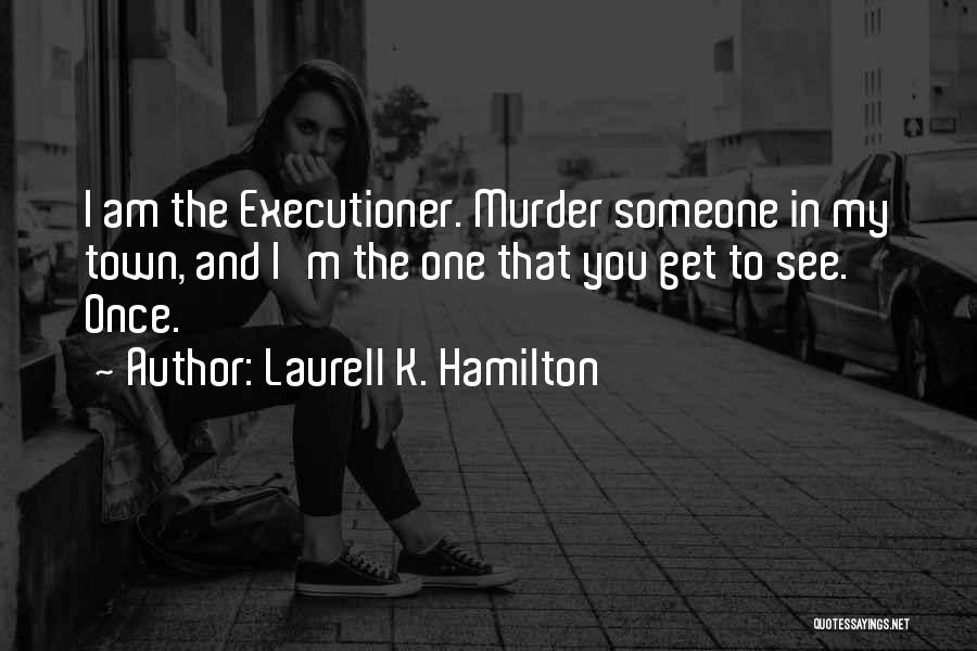 Laurell K. Hamilton Quotes: I Am The Executioner. Murder Someone In My Town, And I'm The One That You Get To See. Once.