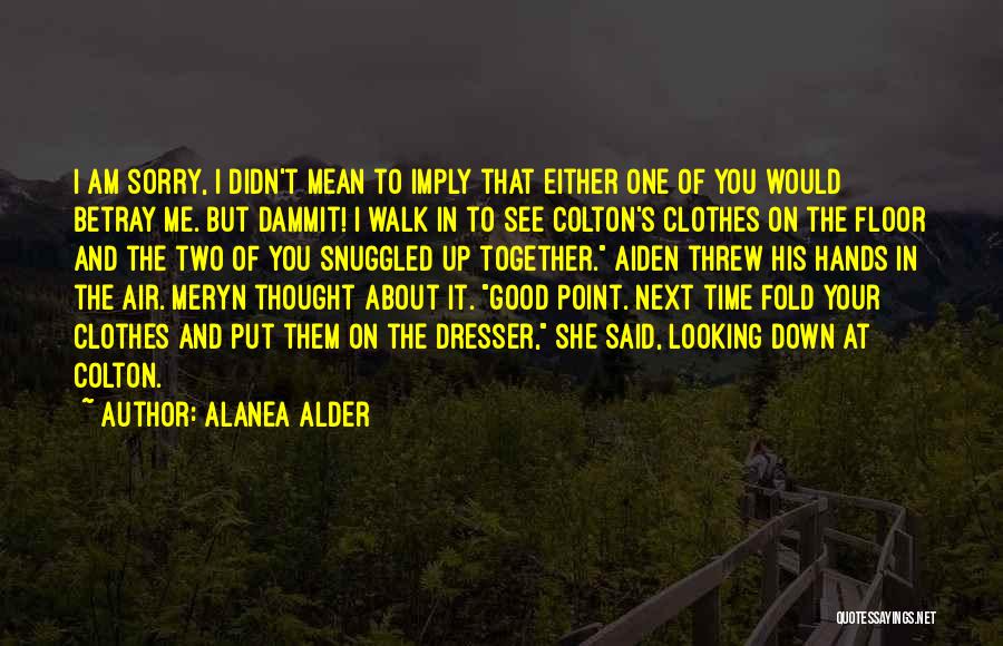 Alanea Alder Quotes: I Am Sorry, I Didn't Mean To Imply That Either One Of You Would Betray Me. But Dammit! I Walk