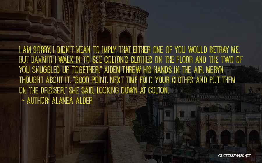 Alanea Alder Quotes: I Am Sorry, I Didn't Mean To Imply That Either One Of You Would Betray Me. But Dammit! I Walk