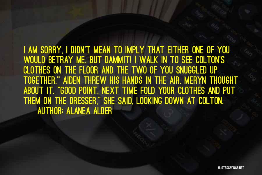 Alanea Alder Quotes: I Am Sorry, I Didn't Mean To Imply That Either One Of You Would Betray Me. But Dammit! I Walk