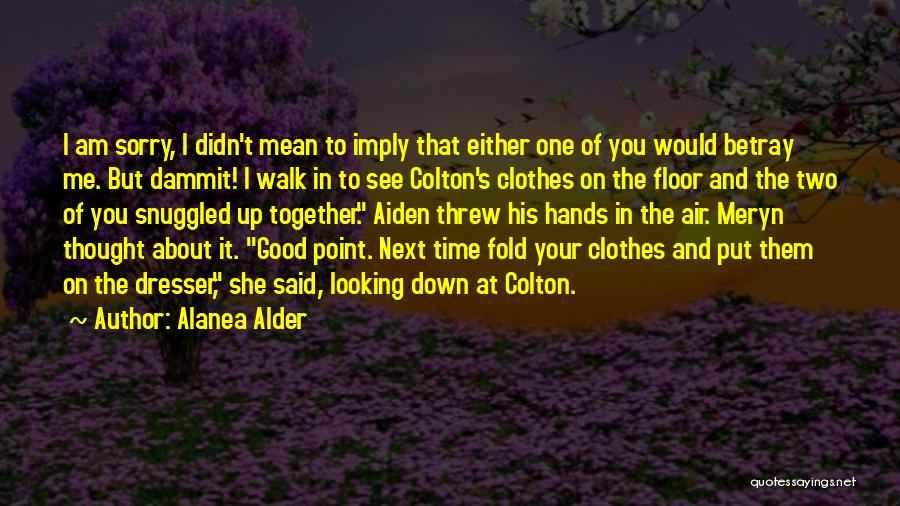 Alanea Alder Quotes: I Am Sorry, I Didn't Mean To Imply That Either One Of You Would Betray Me. But Dammit! I Walk