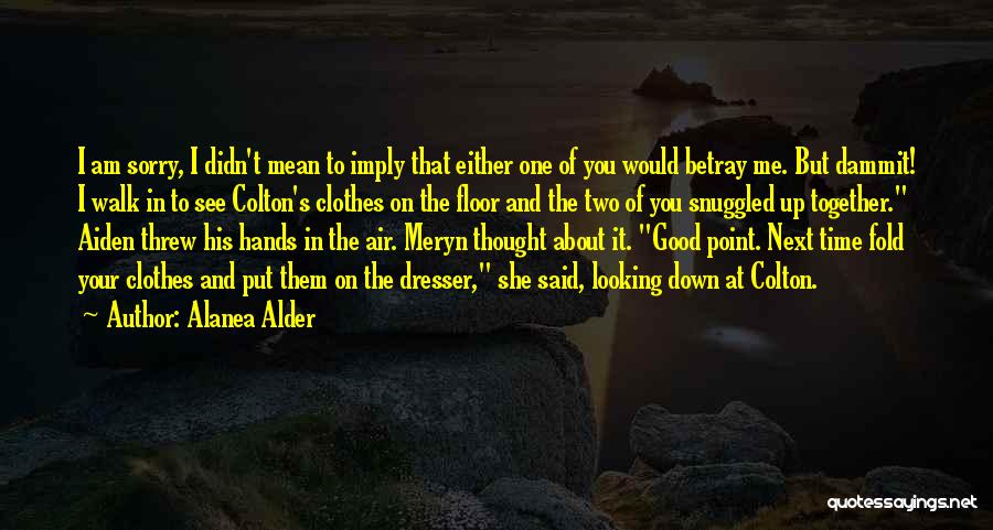 Alanea Alder Quotes: I Am Sorry, I Didn't Mean To Imply That Either One Of You Would Betray Me. But Dammit! I Walk