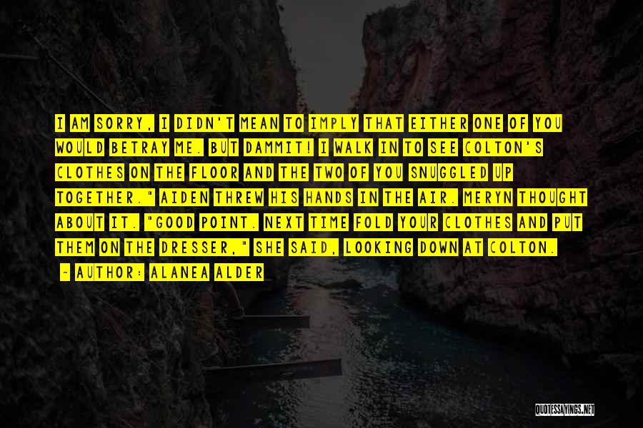 Alanea Alder Quotes: I Am Sorry, I Didn't Mean To Imply That Either One Of You Would Betray Me. But Dammit! I Walk