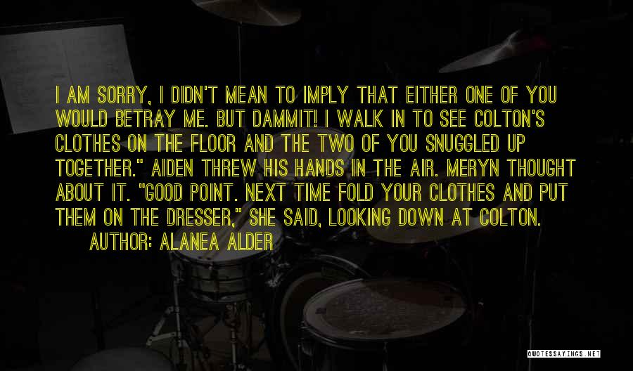 Alanea Alder Quotes: I Am Sorry, I Didn't Mean To Imply That Either One Of You Would Betray Me. But Dammit! I Walk