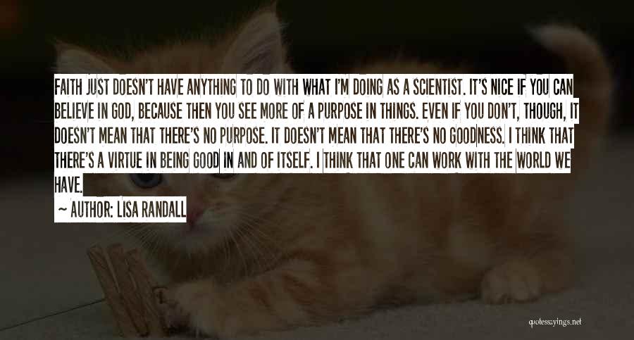 Lisa Randall Quotes: Faith Just Doesn't Have Anything To Do With What I'm Doing As A Scientist. It's Nice If You Can Believe