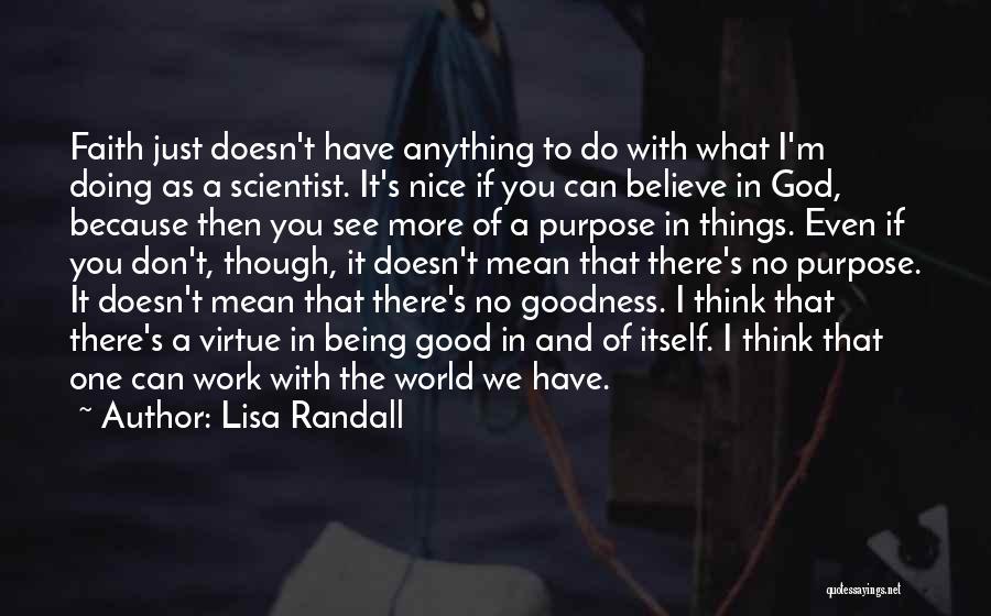 Lisa Randall Quotes: Faith Just Doesn't Have Anything To Do With What I'm Doing As A Scientist. It's Nice If You Can Believe