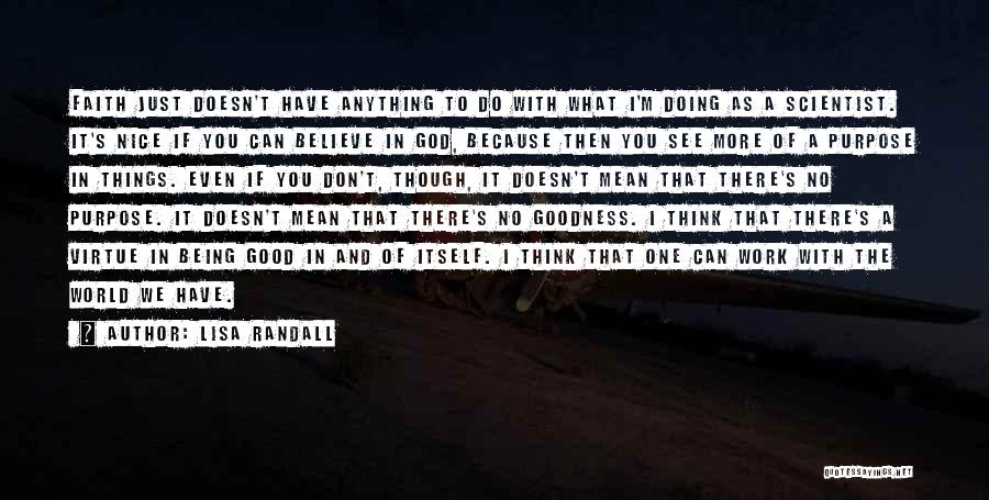 Lisa Randall Quotes: Faith Just Doesn't Have Anything To Do With What I'm Doing As A Scientist. It's Nice If You Can Believe