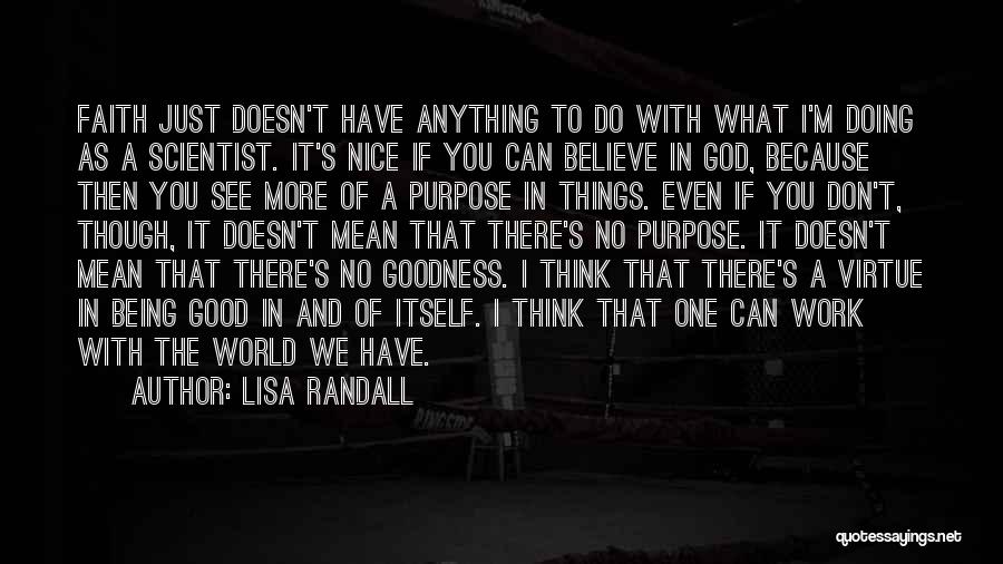 Lisa Randall Quotes: Faith Just Doesn't Have Anything To Do With What I'm Doing As A Scientist. It's Nice If You Can Believe