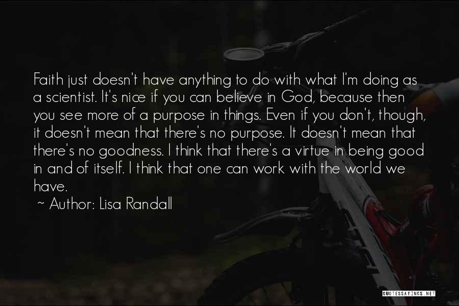 Lisa Randall Quotes: Faith Just Doesn't Have Anything To Do With What I'm Doing As A Scientist. It's Nice If You Can Believe