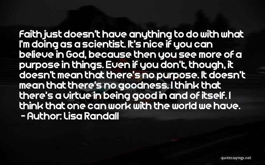 Lisa Randall Quotes: Faith Just Doesn't Have Anything To Do With What I'm Doing As A Scientist. It's Nice If You Can Believe