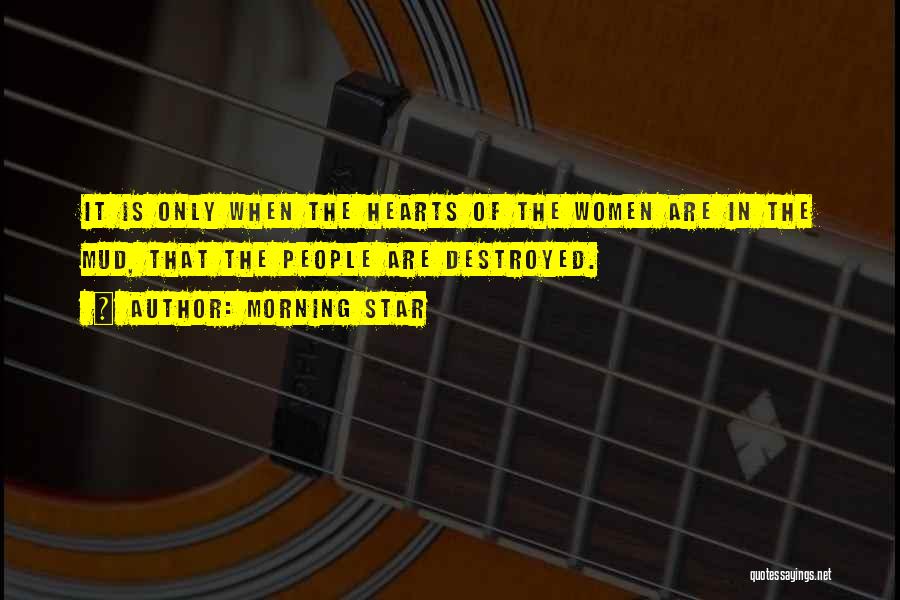 Morning Star Quotes: It Is Only When The Hearts Of The Women Are In The Mud, That The People Are Destroyed.