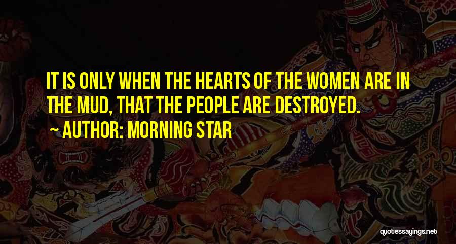 Morning Star Quotes: It Is Only When The Hearts Of The Women Are In The Mud, That The People Are Destroyed.