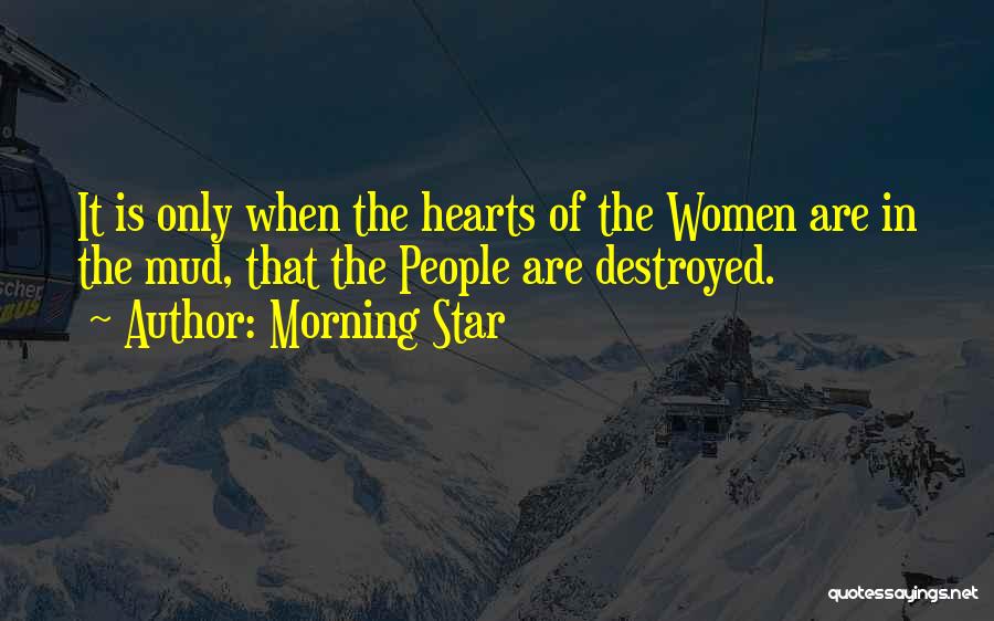 Morning Star Quotes: It Is Only When The Hearts Of The Women Are In The Mud, That The People Are Destroyed.