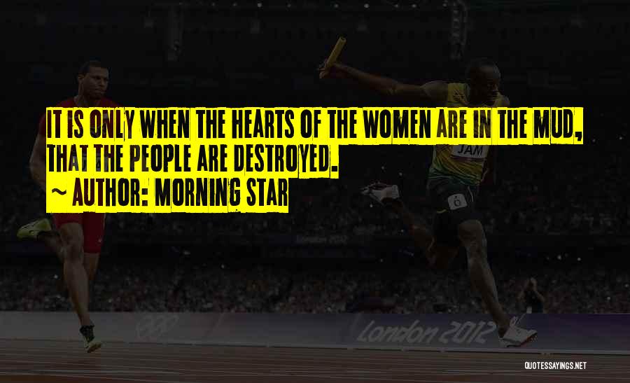 Morning Star Quotes: It Is Only When The Hearts Of The Women Are In The Mud, That The People Are Destroyed.
