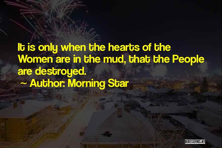 Morning Star Quotes: It Is Only When The Hearts Of The Women Are In The Mud, That The People Are Destroyed.