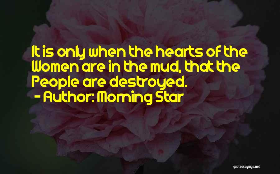 Morning Star Quotes: It Is Only When The Hearts Of The Women Are In The Mud, That The People Are Destroyed.