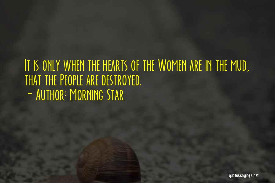 Morning Star Quotes: It Is Only When The Hearts Of The Women Are In The Mud, That The People Are Destroyed.