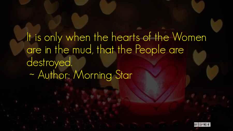 Morning Star Quotes: It Is Only When The Hearts Of The Women Are In The Mud, That The People Are Destroyed.