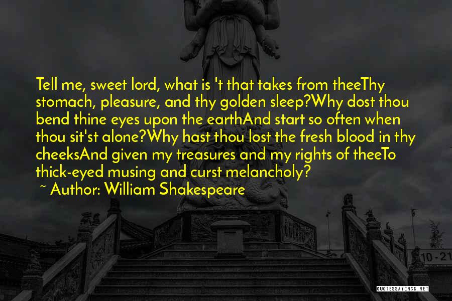 William Shakespeare Quotes: Tell Me, Sweet Lord, What Is 't That Takes From Theethy Stomach, Pleasure, And Thy Golden Sleep?why Dost Thou Bend