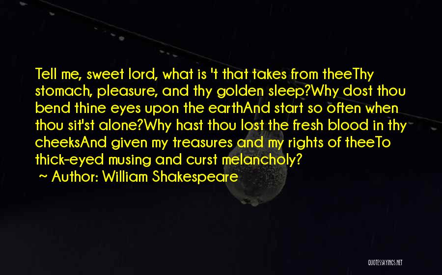 William Shakespeare Quotes: Tell Me, Sweet Lord, What Is 't That Takes From Theethy Stomach, Pleasure, And Thy Golden Sleep?why Dost Thou Bend