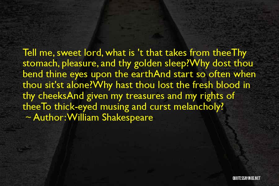 William Shakespeare Quotes: Tell Me, Sweet Lord, What Is 't That Takes From Theethy Stomach, Pleasure, And Thy Golden Sleep?why Dost Thou Bend