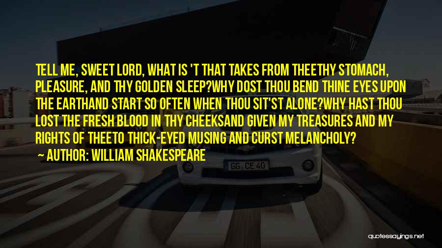 William Shakespeare Quotes: Tell Me, Sweet Lord, What Is 't That Takes From Theethy Stomach, Pleasure, And Thy Golden Sleep?why Dost Thou Bend