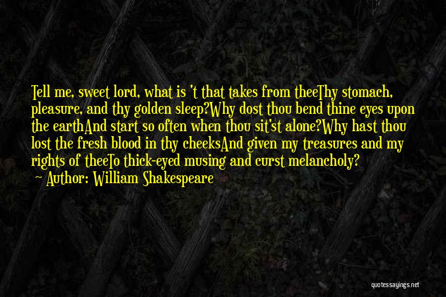 William Shakespeare Quotes: Tell Me, Sweet Lord, What Is 't That Takes From Theethy Stomach, Pleasure, And Thy Golden Sleep?why Dost Thou Bend