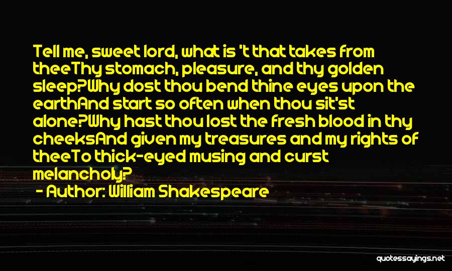 William Shakespeare Quotes: Tell Me, Sweet Lord, What Is 't That Takes From Theethy Stomach, Pleasure, And Thy Golden Sleep?why Dost Thou Bend