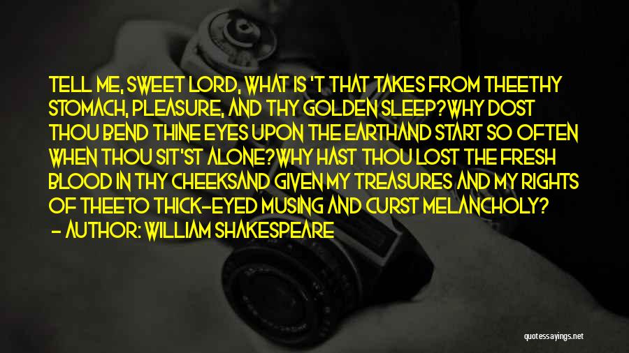William Shakespeare Quotes: Tell Me, Sweet Lord, What Is 't That Takes From Theethy Stomach, Pleasure, And Thy Golden Sleep?why Dost Thou Bend