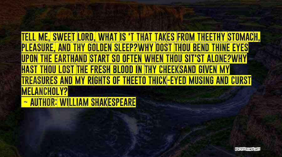 William Shakespeare Quotes: Tell Me, Sweet Lord, What Is 't That Takes From Theethy Stomach, Pleasure, And Thy Golden Sleep?why Dost Thou Bend