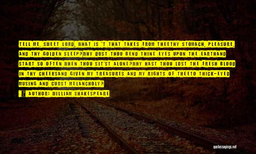 William Shakespeare Quotes: Tell Me, Sweet Lord, What Is 't That Takes From Theethy Stomach, Pleasure, And Thy Golden Sleep?why Dost Thou Bend