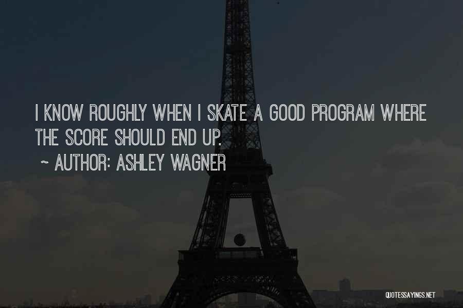 Ashley Wagner Quotes: I Know Roughly When I Skate A Good Program Where The Score Should End Up.