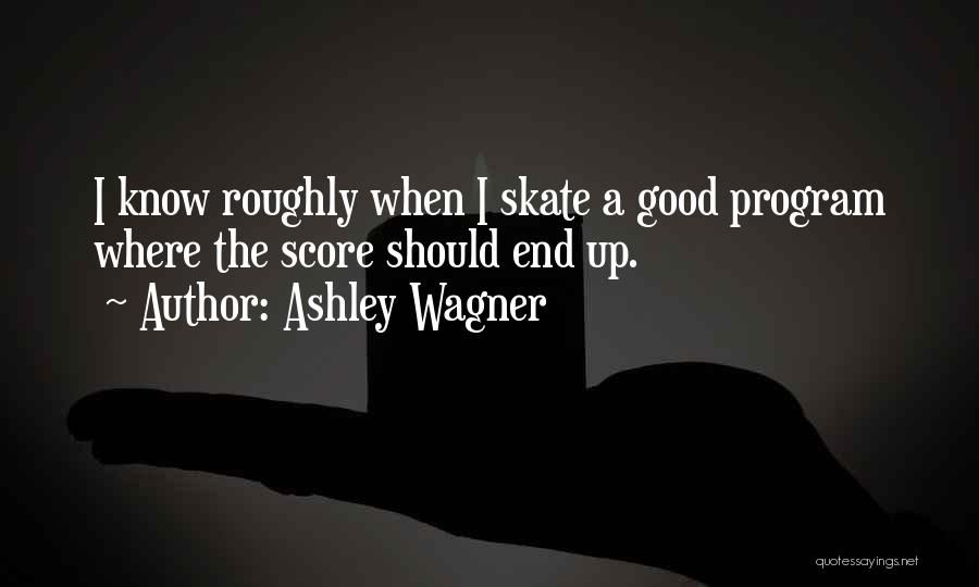 Ashley Wagner Quotes: I Know Roughly When I Skate A Good Program Where The Score Should End Up.