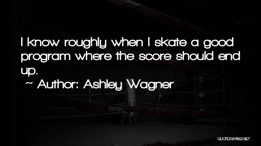 Ashley Wagner Quotes: I Know Roughly When I Skate A Good Program Where The Score Should End Up.