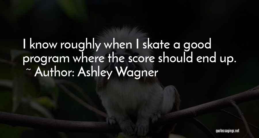 Ashley Wagner Quotes: I Know Roughly When I Skate A Good Program Where The Score Should End Up.