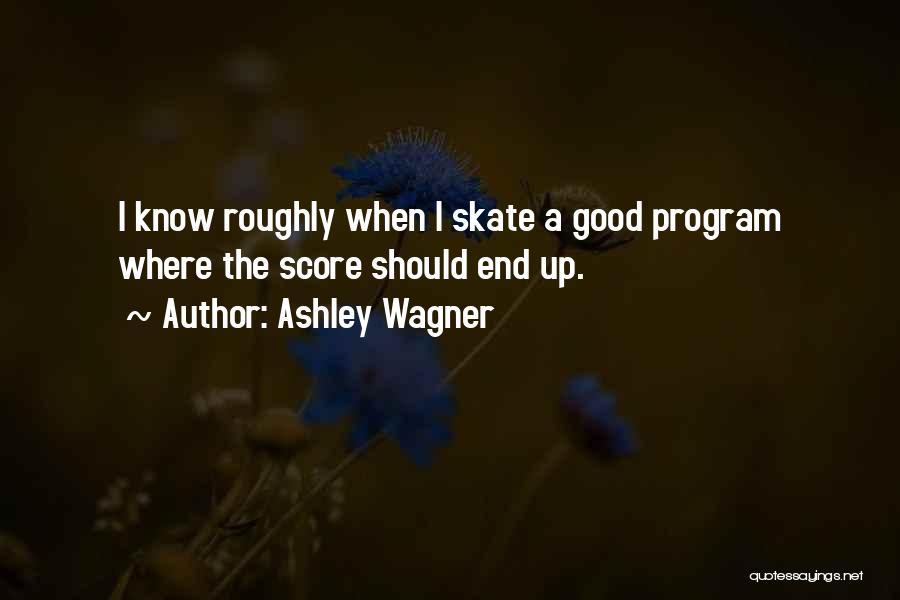 Ashley Wagner Quotes: I Know Roughly When I Skate A Good Program Where The Score Should End Up.