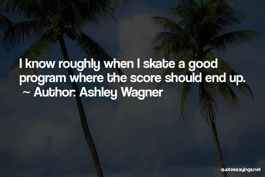 Ashley Wagner Quotes: I Know Roughly When I Skate A Good Program Where The Score Should End Up.