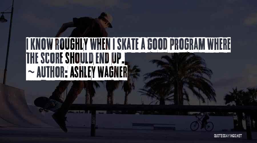 Ashley Wagner Quotes: I Know Roughly When I Skate A Good Program Where The Score Should End Up.