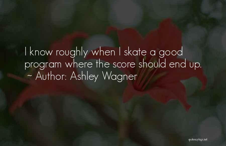 Ashley Wagner Quotes: I Know Roughly When I Skate A Good Program Where The Score Should End Up.