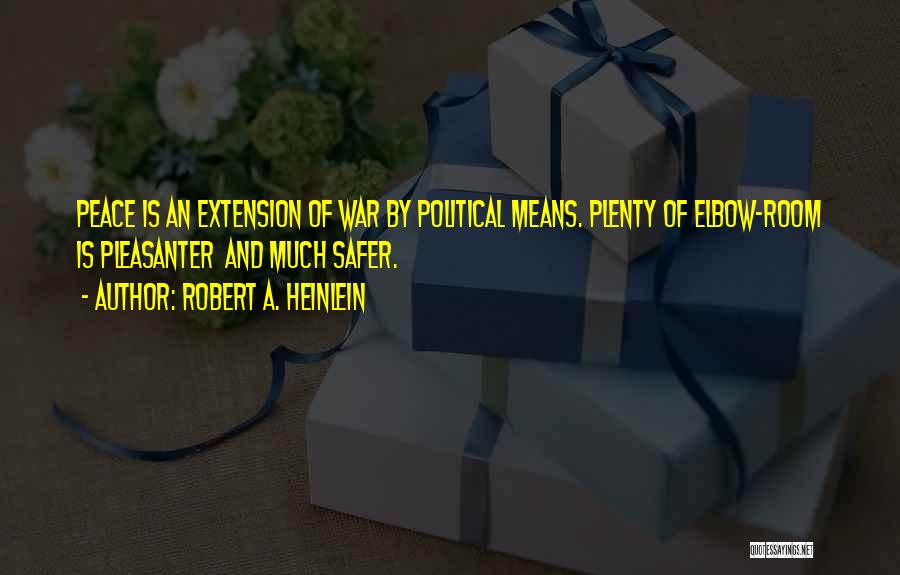 Robert A. Heinlein Quotes: Peace Is An Extension Of War By Political Means. Plenty Of Elbow-room Is Pleasanter And Much Safer.