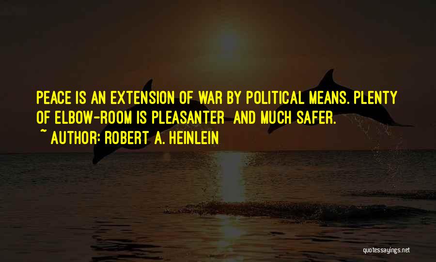 Robert A. Heinlein Quotes: Peace Is An Extension Of War By Political Means. Plenty Of Elbow-room Is Pleasanter And Much Safer.